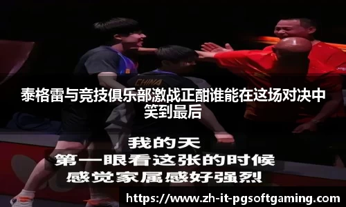 泰格雷与竞技俱乐部激战正酣谁能在这场对决中笑到最后