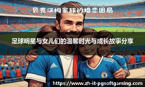 足球明星与女儿们的温馨时光与成长故事分享
